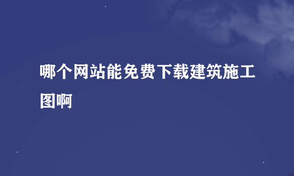 哪个网站能免费下载建筑施工图啊