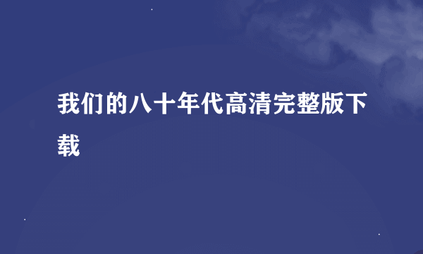 我们的八十年代高清完整版下载