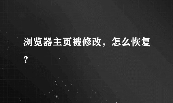 浏览器主页被修改，怎么恢复？