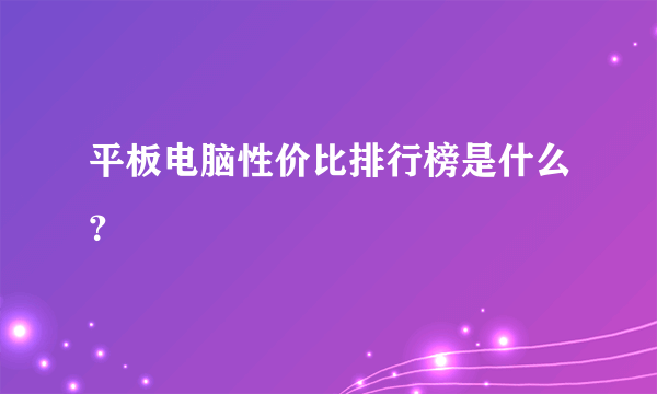 平板电脑性价比排行榜是什么？