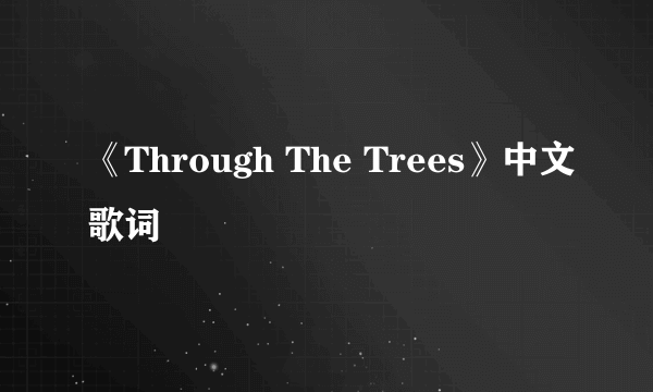 《Through The Trees》中文歌词