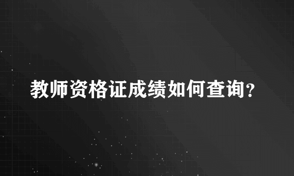 教师资格证成绩如何查询？