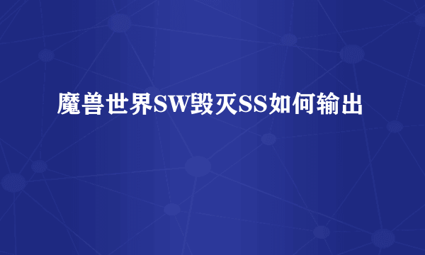 魔兽世界SW毁灭SS如何输出