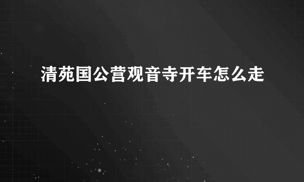 清苑国公营观音寺开车怎么走