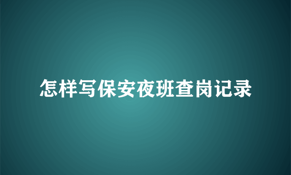 怎样写保安夜班查岗记录