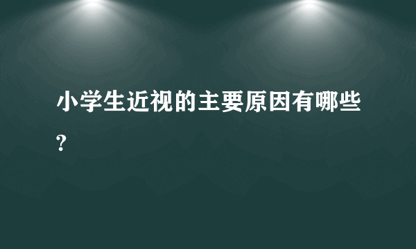 小学生近视的主要原因有哪些?