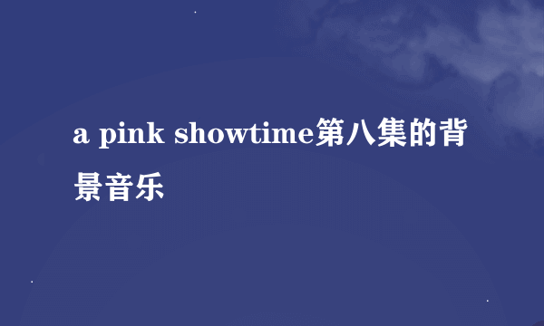 a pink showtime第八集的背景音乐