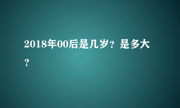 2018年00后是几岁？是多大？