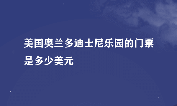 美国奥兰多迪士尼乐园的门票是多少美元