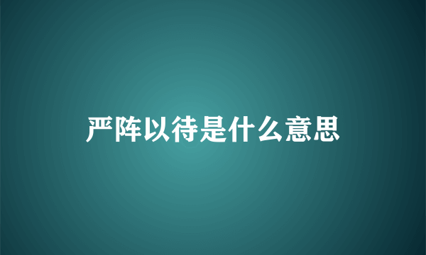 严阵以待是什么意思