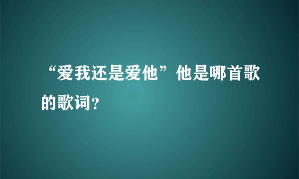 “爱我还是爱他”他是哪首歌的歌词？