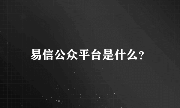 易信公众平台是什么？