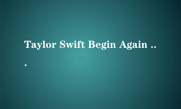 Taylor Swift Begin Again 歌词 翻译