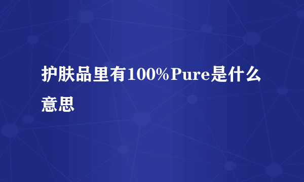 护肤品里有100%Pure是什么意思