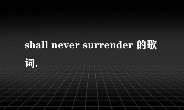 shall never surrender 的歌词.