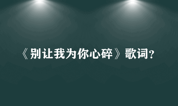 《别让我为你心碎》歌词？