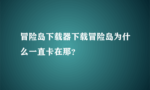 冒险岛下载器下载冒险岛为什么一直卡在那？