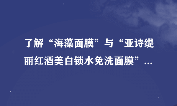 了解“海藻面膜”与“亚诗缇丽红酒美白锁水免洗面膜”的高手进