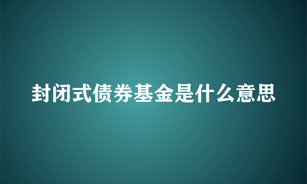 封闭式债券基金是什么意思