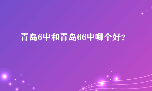 青岛6中和青岛66中哪个好？