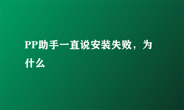 PP助手一直说安装失败，为什么