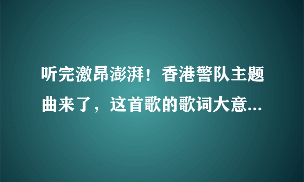 听完激昂澎湃！香港警队主题曲来了，这首歌的歌词大意是什么？