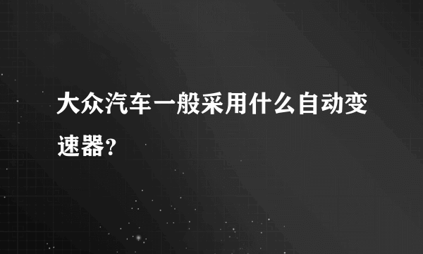 大众汽车一般采用什么自动变速器？