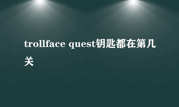 trollface quest钥匙都在第几关