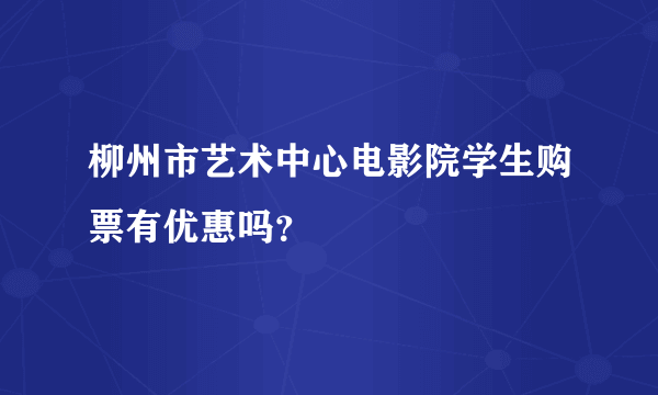 柳州市艺术中心电影院学生购票有优惠吗？