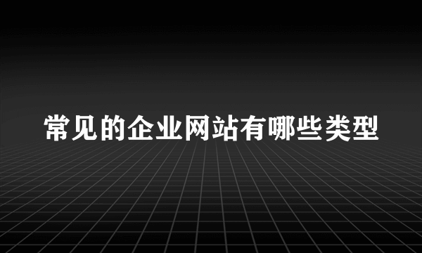 常见的企业网站有哪些类型