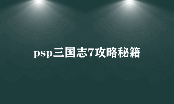 psp三国志7攻略秘籍