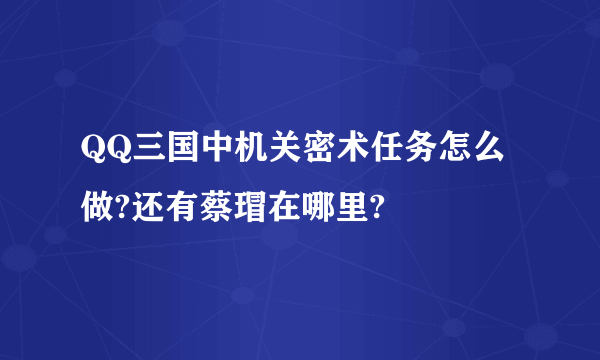 QQ三国中机关密术任务怎么做?还有蔡瑁在哪里?