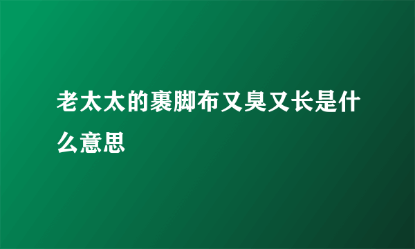 老太太的裹脚布又臭又长是什么意思