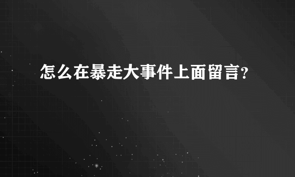 怎么在暴走大事件上面留言？