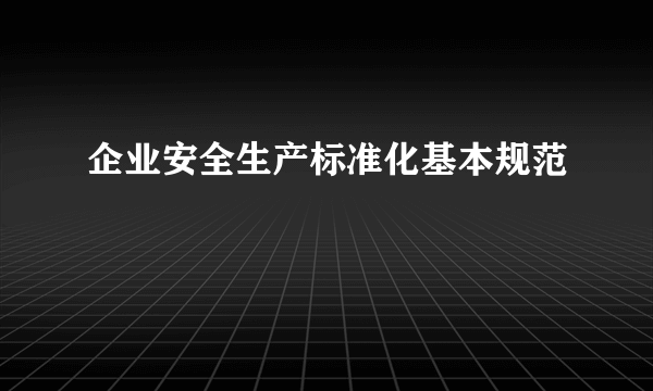 企业安全生产标准化基本规范