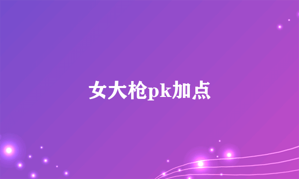 女大枪pk加点