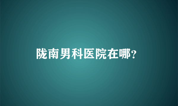 陇南男科医院在哪？