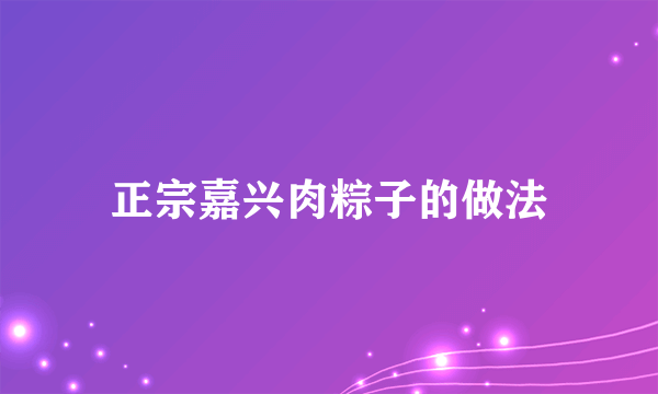 正宗嘉兴肉粽子的做法