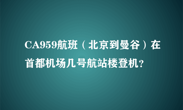 CA959航班（北京到曼谷）在首都机场几号航站楼登机？