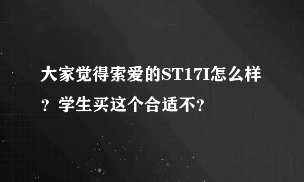 大家觉得索爱的ST17I怎么样？学生买这个合适不？