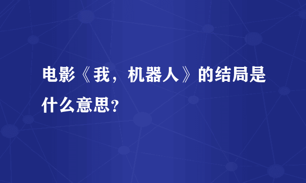 电影《我，机器人》的结局是什么意思？