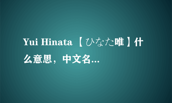 Yui Hinata 【ひなた唯】什么意思，中文名是什么？