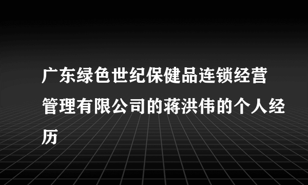 广东绿色世纪保健品连锁经营管理有限公司的蒋洪伟的个人经历