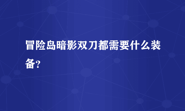 冒险岛暗影双刀都需要什么装备？