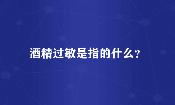 酒精过敏是指的什么？