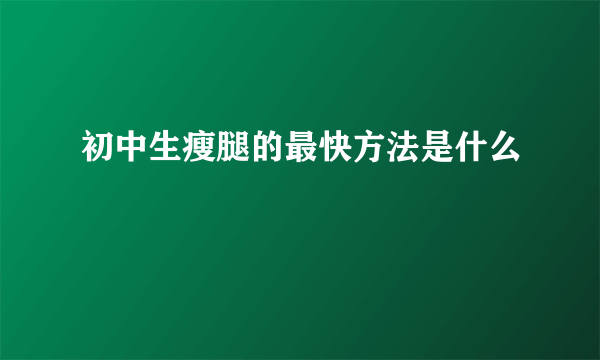 初中生瘦腿的最快方法是什么