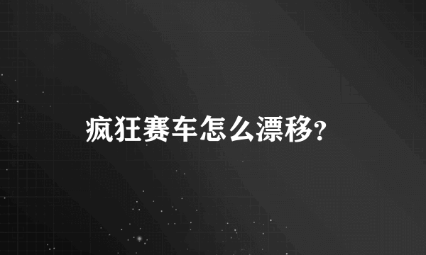 疯狂赛车怎么漂移？