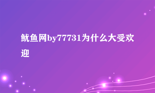 鱿鱼网by77731为什么大受欢迎