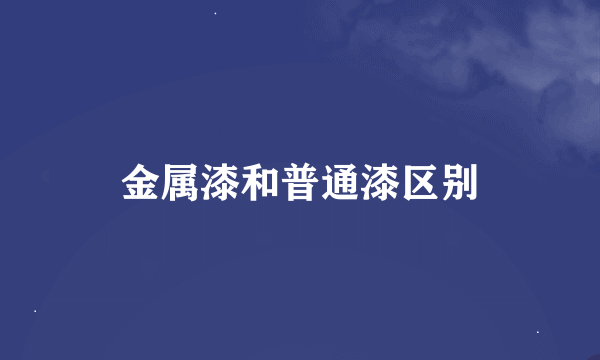 金属漆和普通漆区别