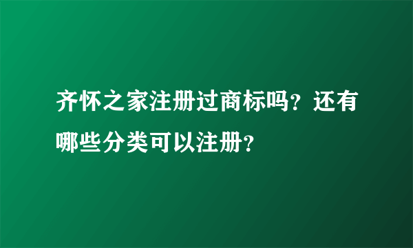 齐怀之家注册过商标吗？还有哪些分类可以注册？